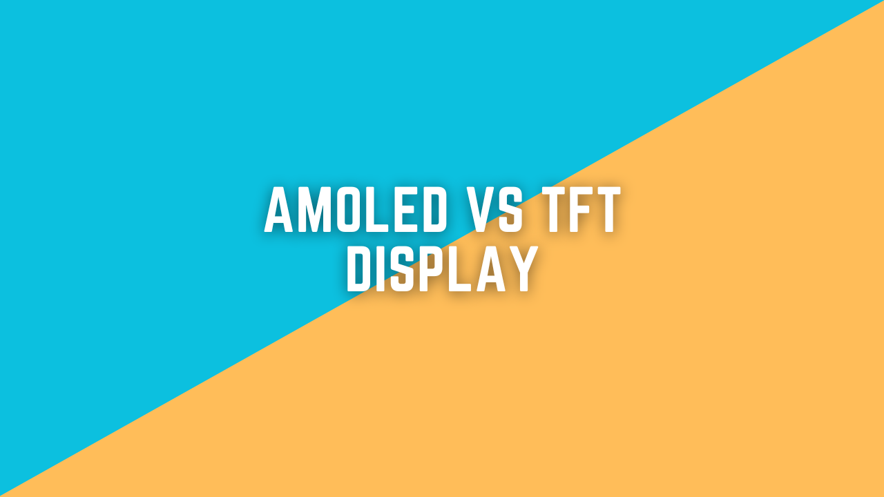 TFT v/s LCD v/s AMOLED Display.